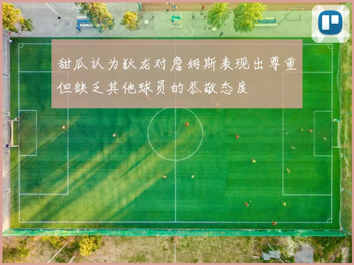 甜瓜认为狄龙对詹姆斯表现出尊重但缺乏其他球员的恭敬态度