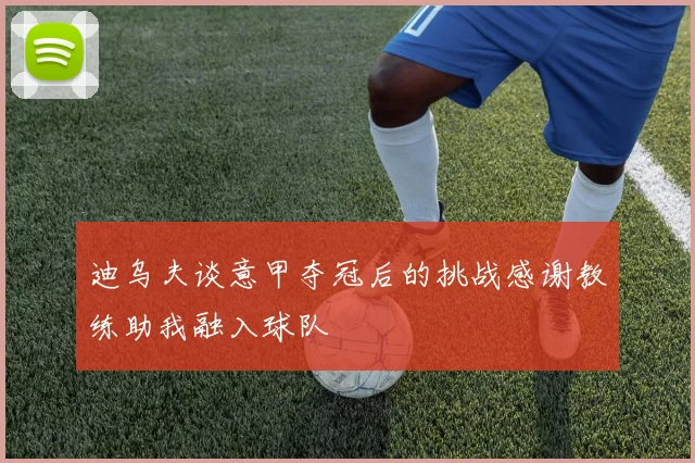 迪乌夫谈意甲夺冠后的挑战感谢教练助我融入球队