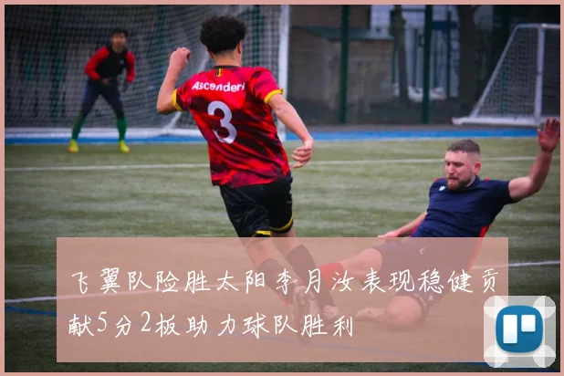 飞翼队险胜太阳李月汝表现稳健贡献5分2板助力球队胜利