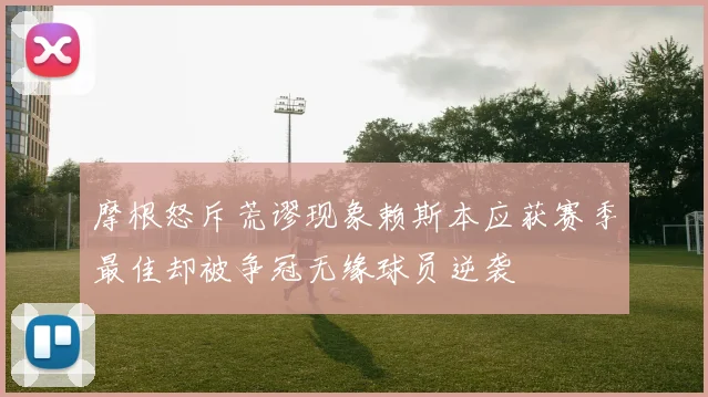 摩根怒斥荒谬现象赖斯本应获赛季最佳却被争冠无缘球员逆袭