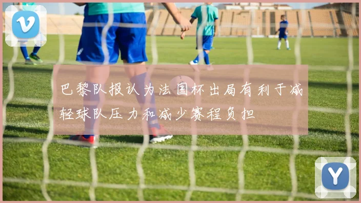 巴黎队报认为法国杯出局有利于减轻球队压力和减少赛程负担