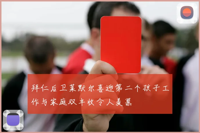 拜仁后卫莱默尔喜迎第二个孩子工作与家庭双丰收令人羡慕