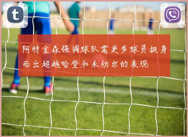 阿特金森强调球队需更多球员挺身而出超越哈登和米切尔的表现