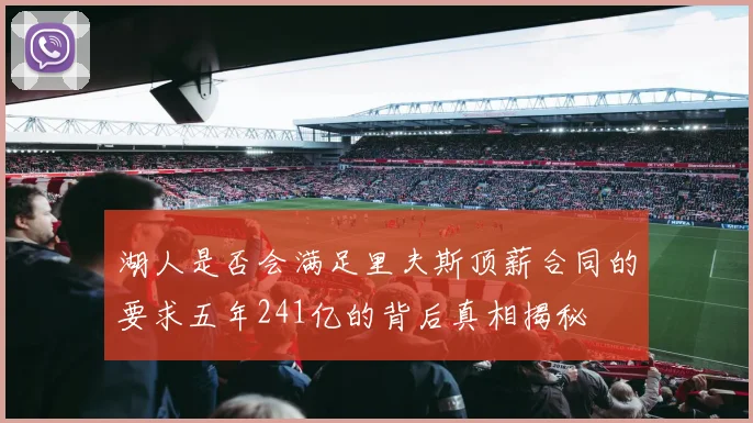 湖人是否会满足里夫斯顶薪合同的要求五年241亿的背后真相揭秘